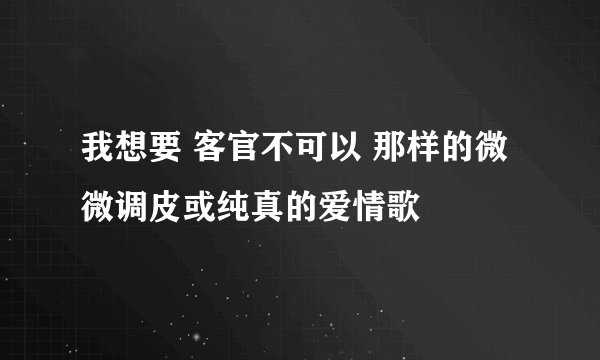 我想要 客官不可以 那样的微微调皮或纯真的爱情歌