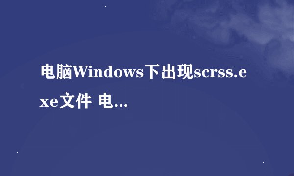 电脑Windows下出现scrss.exe文件 电脑还会自动关机鼠标像是被人控制了一样求解 下面是杀毒日志