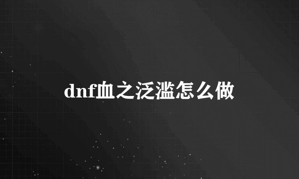 dnf血之泛滥怎么做