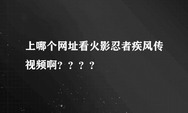 上哪个网址看火影忍者疾风传视频啊？？？？