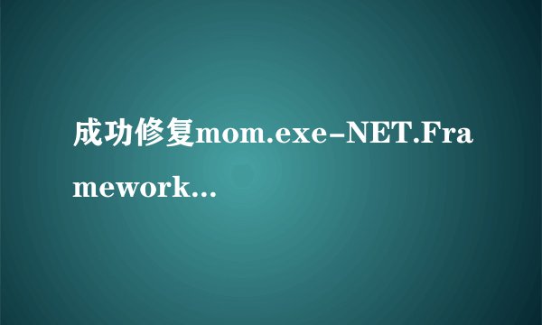 成功修复mom.exe-NET.Framework初始化错误