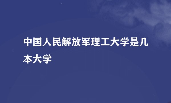 中国人民解放军理工大学是几本大学