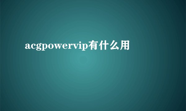 acgpowervip有什么用