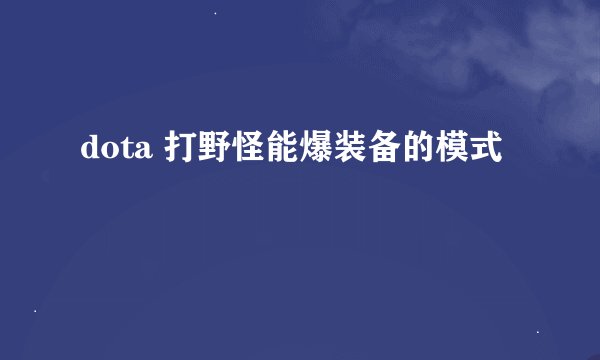 dota 打野怪能爆装备的模式