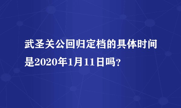 武圣关公回归定档的具体时间是2020年1月11日吗？