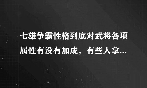 七雄争霸性格到底对武将各项属性有没有加成，有些人拿出下面的图片说事，但有些武将计算器下面的说明是