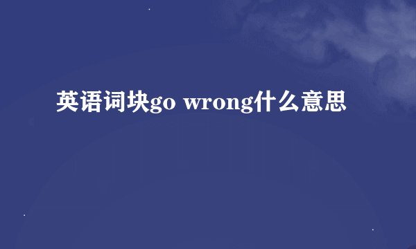 英语词块go wrong什么意思