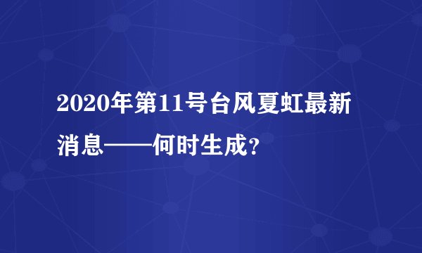 2020年第11号台风夏虹最新消息——何时生成？