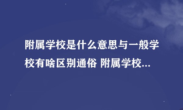 附属学校是什么意思与一般学校有啥区别通俗 附属学校的意思与一般学校有啥区别通俗