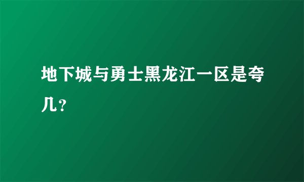 地下城与勇士黑龙江一区是夸几？