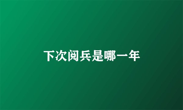 下次阅兵是哪一年