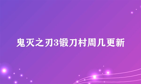 鬼灭之刃3锻刀村周几更新