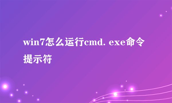 win7怎么运行cmd. exe命令提示符