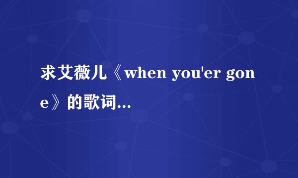 求艾薇儿《when you'er gone》的歌词，要一句英文一句中文的那种