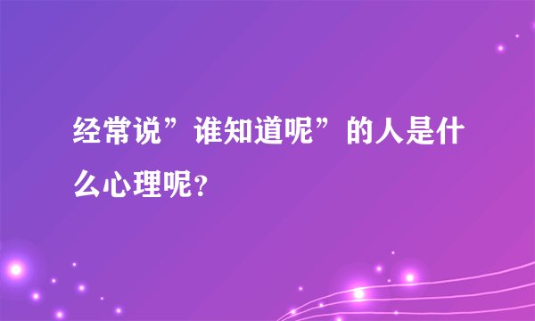 经常说”谁知道呢”的人是什么心理呢？
