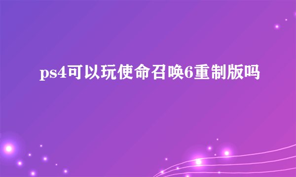 ps4可以玩使命召唤6重制版吗