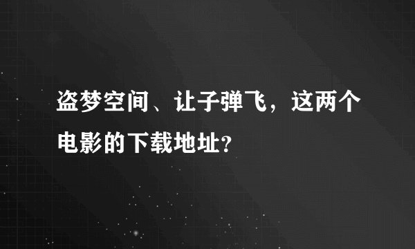 盗梦空间、让子弹飞，这两个电影的下载地址？