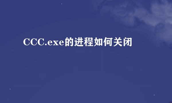 CCC.exe的进程如何关闭