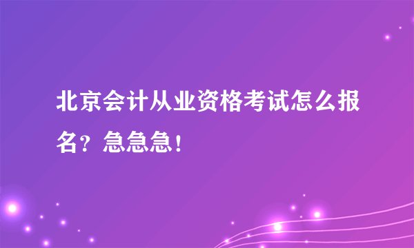 北京会计从业资格考试怎么报名？急急急！