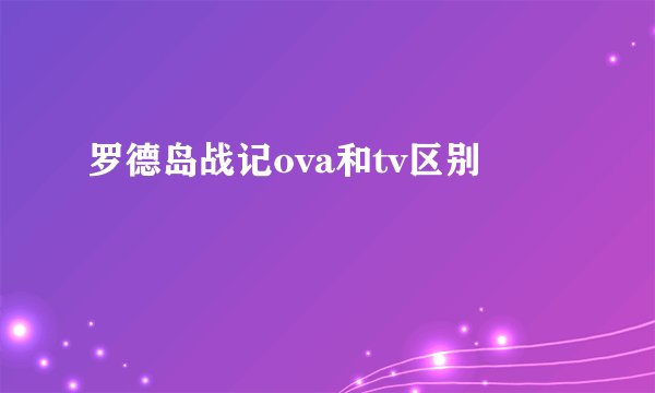 罗德岛战记ova和tv区别