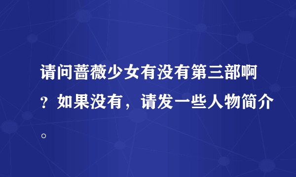 请问蔷薇少女有没有第三部啊？如果没有，请发一些人物简介。