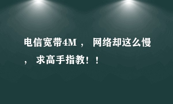 电信宽带4M ， 网络却这么慢， 求高手指教！！
