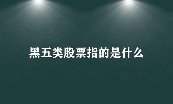 黑五类股票指的是什么
