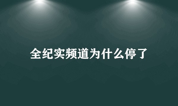 全纪实频道为什么停了