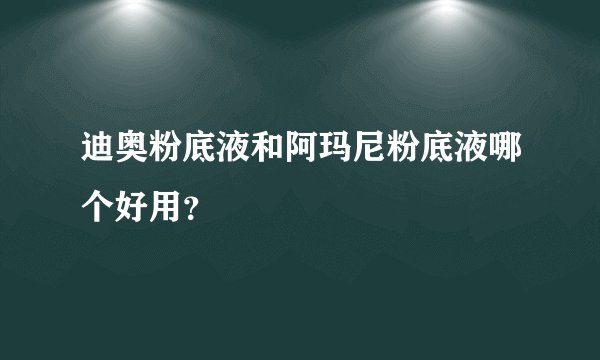 迪奥粉底液和阿玛尼粉底液哪个好用？