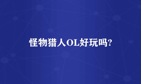 怪物猎人OL好玩吗?