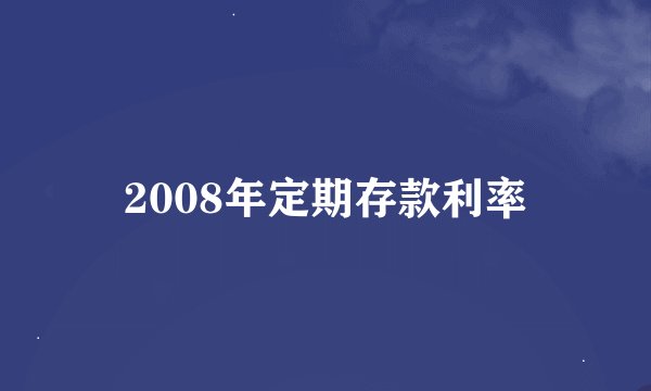 2008年定期存款利率