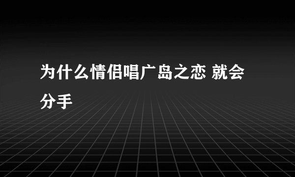 为什么情侣唱广岛之恋 就会分手