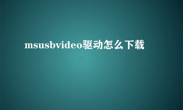 msusbvideo驱动怎么下载