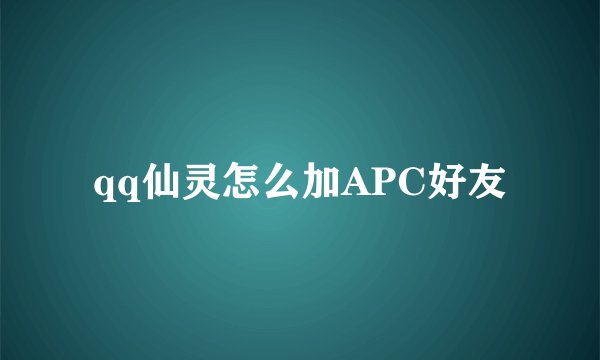 qq仙灵怎么加APC好友