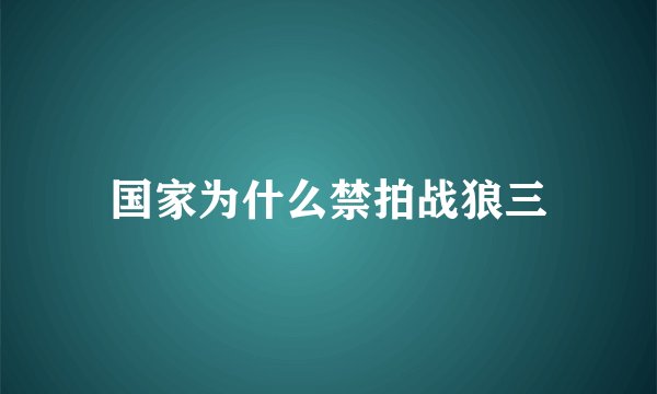 国家为什么禁拍战狼三