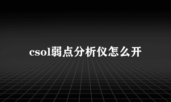 csol弱点分析仪怎么开