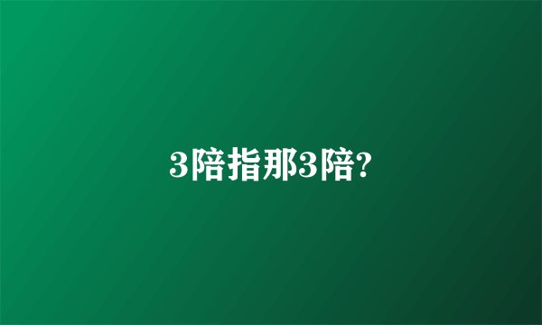 3陪指那3陪?