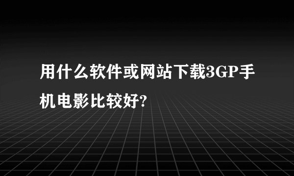 用什么软件或网站下载3GP手机电影比较好?