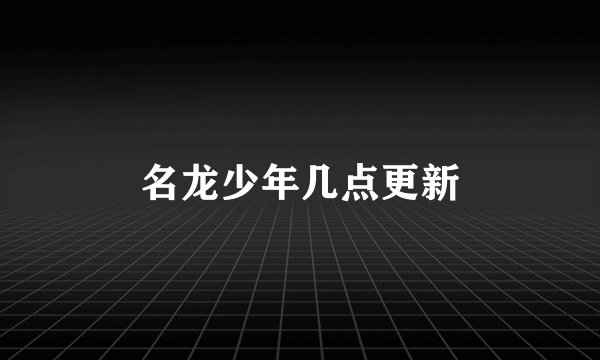 名龙少年几点更新