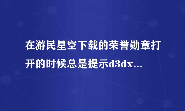 在游民星空下载的荣誉勋章打开的时候总是提示d3dx10_42,dll缺失