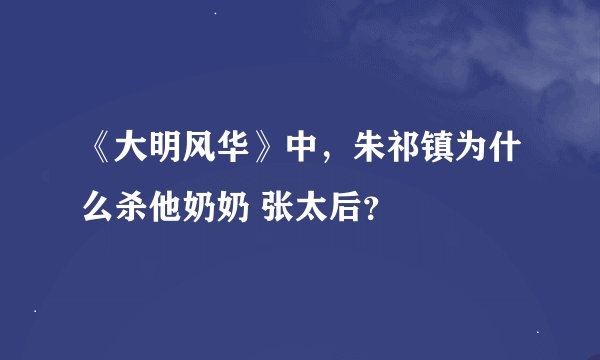 《大明风华》中，朱祁镇为什么杀他奶奶 张太后？