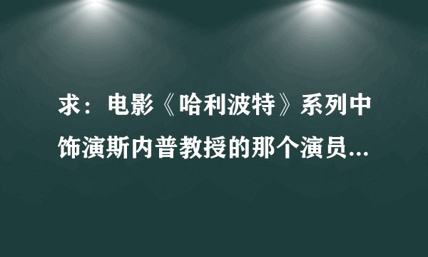 求：电影《哈利波特》系列中饰演斯内普教授的那个演员的详细资料