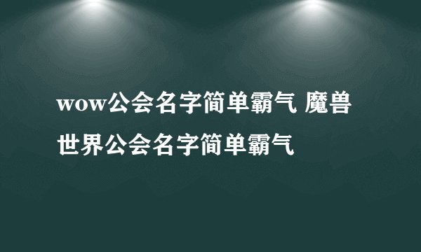 wow公会名字简单霸气 魔兽世界公会名字简单霸气