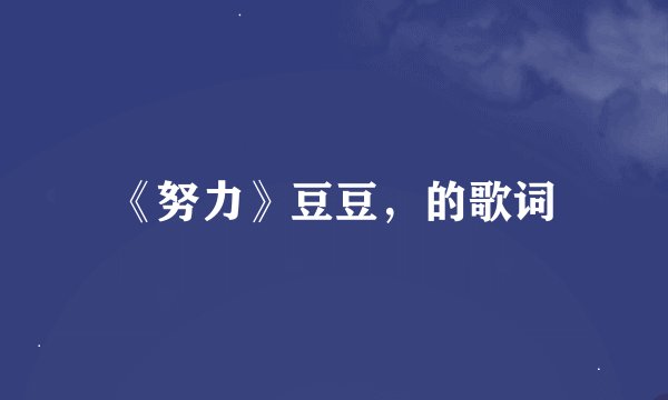 《努力》豆豆，的歌词