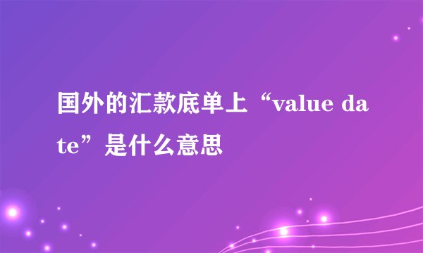 国外的汇款底单上“value date”是什么意思