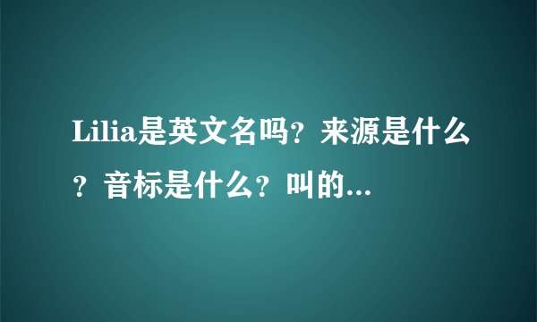 Lilia是英文名吗？来源是什么？音标是什么？叫的人多吗？很俗吗？ 感谢~