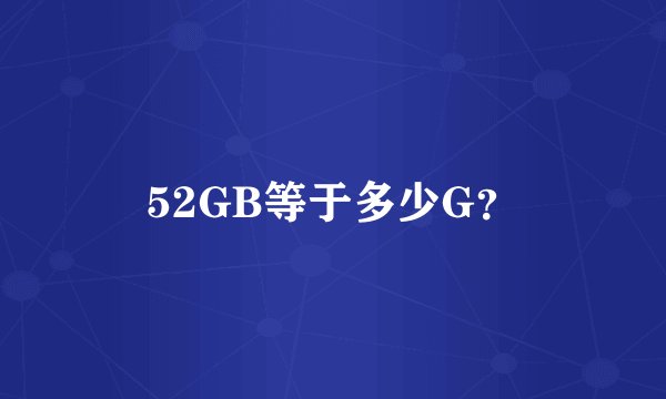 52GB等于多少G？