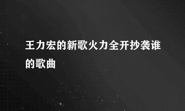 王力宏的新歌火力全开抄袭谁的歌曲
