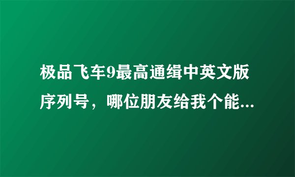 极品飞车9最高通缉中英文版序列号，哪位朋友给我个能用的！谢谢！
