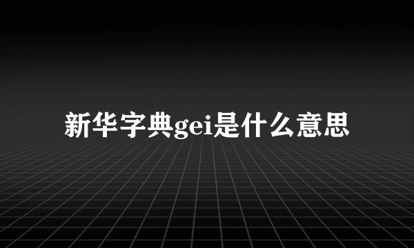 新华字典gei是什么意思